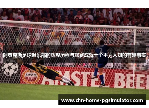 阿贾克斯足球俱乐部的辉煌历程与联赛成就十个不为人知的有趣事实