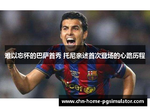 难以忘怀的巴萨首秀 托尼亲述首次登场的心路历程