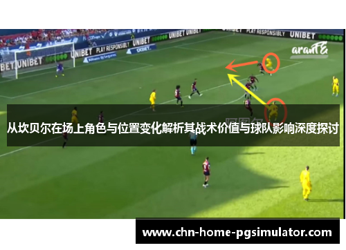 从坎贝尔在场上角色与位置变化解析其战术价值与球队影响深度探讨