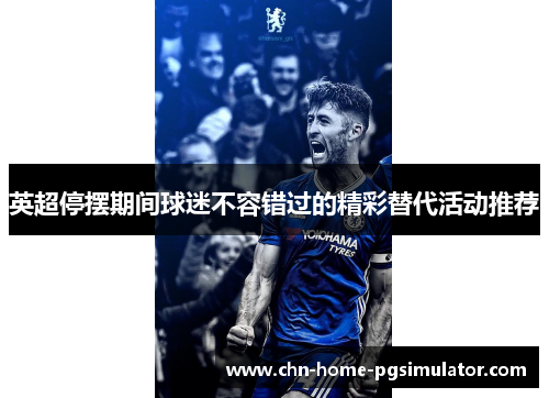 英超停摆期间球迷不容错过的精彩替代活动推荐