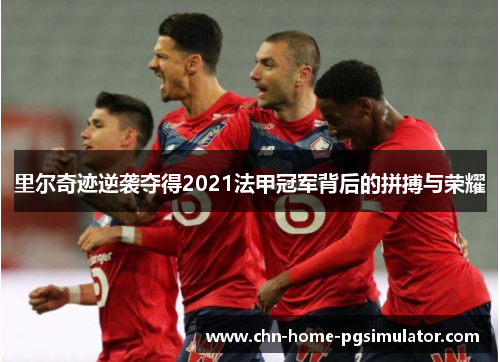 里尔奇迹逆袭夺得2021法甲冠军背后的拼搏与荣耀