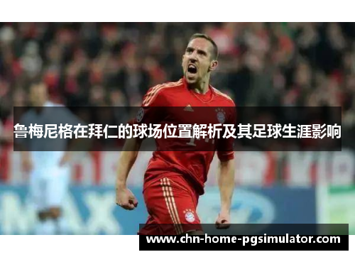 鲁梅尼格在拜仁的球场位置解析及其足球生涯影响