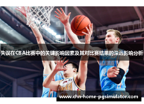失误在CBA比赛中的关键影响因素及其对比赛结果的深远影响分析