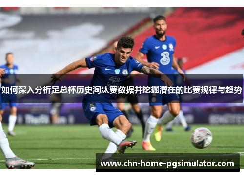 如何深入分析足总杯历史淘汰赛数据并挖掘潜在的比赛规律与趋势