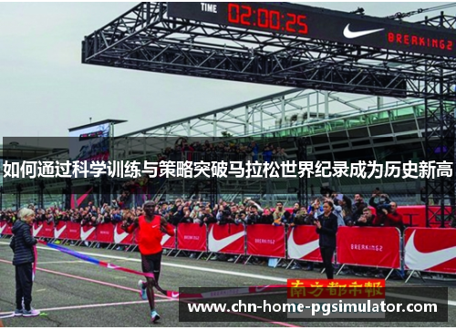 如何通过科学训练与策略突破马拉松世界纪录成为历史新高