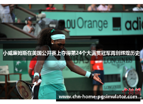 小威廉姆斯在美国公开赛上夺得第24个大满贯冠军再创辉煌历史