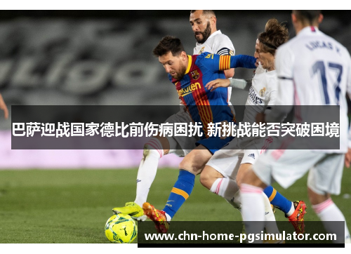 巴萨迎战国家德比前伤病困扰 新挑战能否突破困境