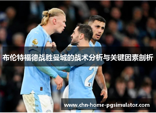 布伦特福德战胜曼城的战术分析与关键因素剖析