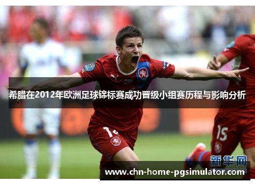希腊在2012年欧洲足球锦标赛成功晋级小组赛历程与影响分析