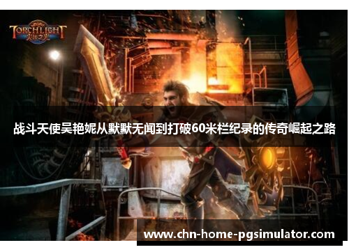 战斗天使吴艳妮从默默无闻到打破60米栏纪录的传奇崛起之路