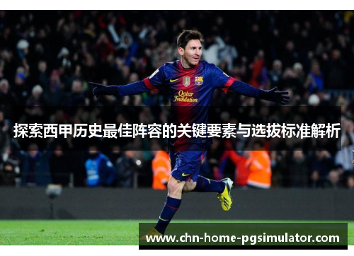 探索西甲历史最佳阵容的关键要素与选拔标准解析
