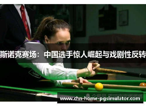 斯诺克赛场：中国选手惊人崛起与戏剧性反转