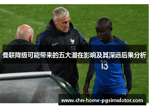 曼联降级可能带来的五大潜在影响及其深远后果分析