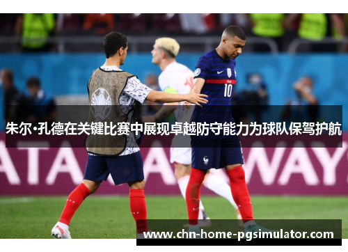 朱尔·孔德在关键比赛中展现卓越防守能力为球队保驾护航