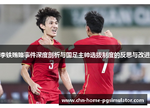 李铁贿赂事件深度剖析与国足主帅选拔制度的反思与改进