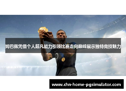 姆巴佩凭借个人超凡能力引领比赛走向巅峰展示独特竞技魅力