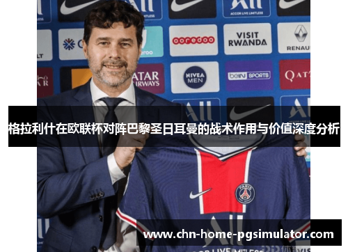 格拉利什在欧联杯对阵巴黎圣日耳曼的战术作用与价值深度分析
