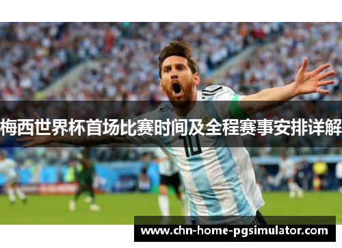 梅西世界杯首场比赛时间及全程赛事安排详解