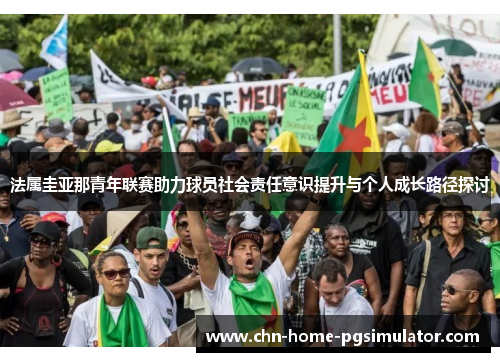 法属圭亚那青年联赛助力球员社会责任意识提升与个人成长路径探讨