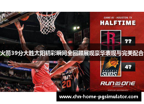 火箭39分大胜太阳精彩瞬间全回顾展现豪华表现与完美配合