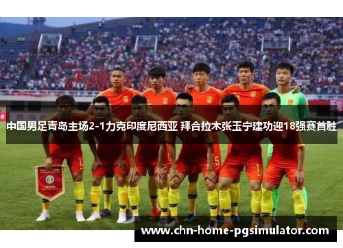 中国男足青岛主场2-1力克印度尼西亚 拜合拉木张玉宁建功迎18强赛首胜