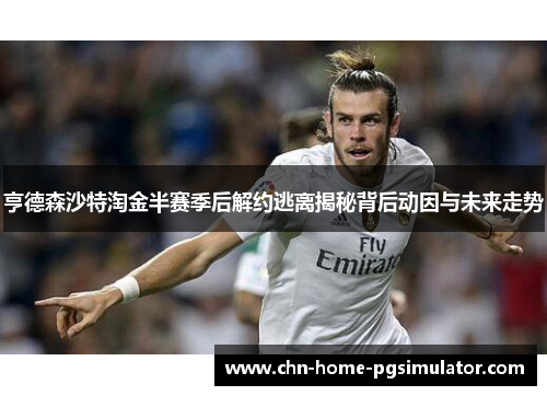 亨德森沙特淘金半赛季后解约逃离揭秘背后动因与未来走势