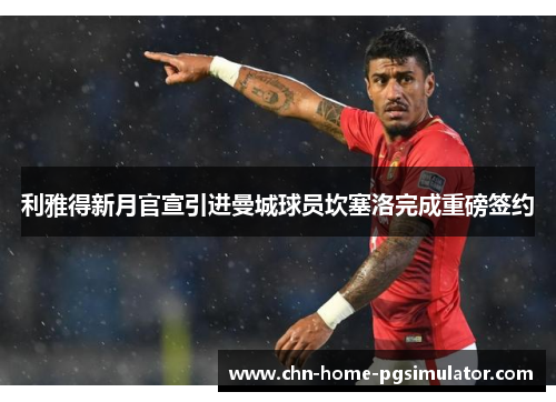 利雅得新月官宣引进曼城球员坎塞洛完成重磅签约