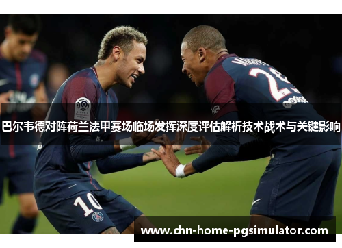 巴尔韦德对阵荷兰法甲赛场临场发挥深度评估解析技术战术与关键影响