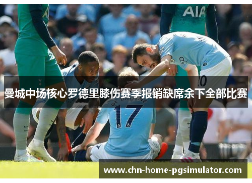 曼城中场核心罗德里膝伤赛季报销缺席余下全部比赛