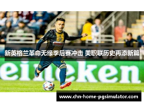 新英格兰革命无缘季后赛冲击 美职联历史再添新篇