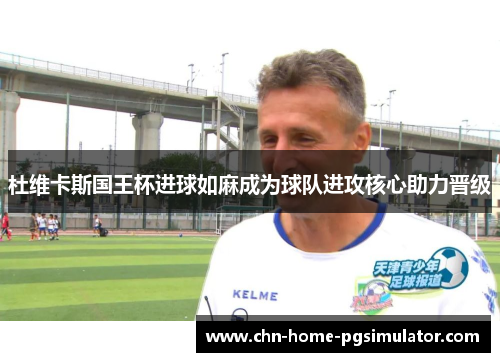 杜维卡斯国王杯进球如麻成为球队进攻核心助力晋级