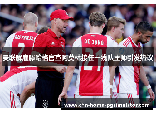 曼联解雇滕哈格官宣阿莫林接任一线队主帅引发热议
