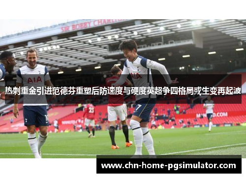 热刺重金引进范德芬重塑后防速度与硬度英超争四格局或生变再起波