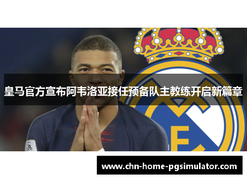 皇马官方宣布阿韦洛亚接任预备队主教练开启新篇章