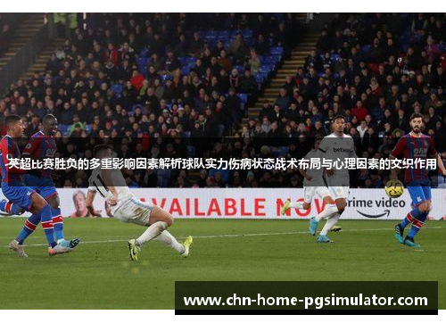 英超比赛胜负的多重影响因素解析球队实力伤病状态战术布局与心理因素的交织作用