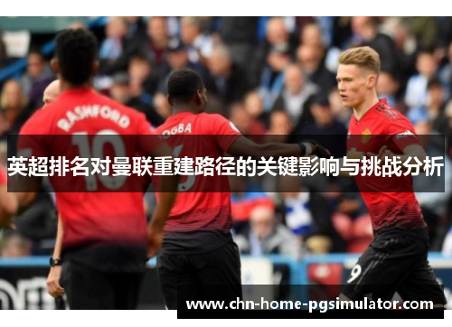 英超排名对曼联重建路径的关键影响与挑战分析