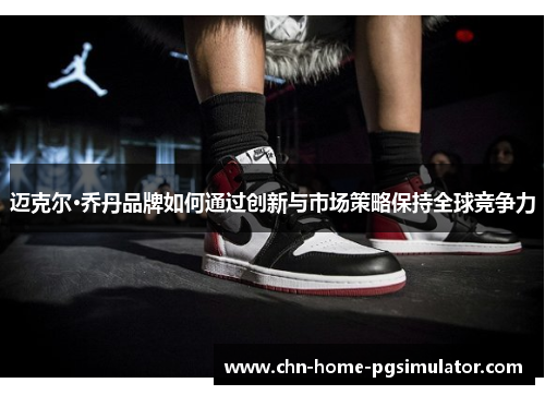 迈克尔·乔丹品牌如何通过创新与市场策略保持全球竞争力