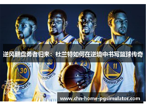 逆风翻盘勇者归来：杜兰特如何在逆境中书写篮球传奇