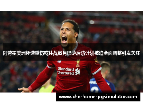 阿劳霍美洲杯遭重伤或休战数月巴萨后防计划被迫全面调整引发关注