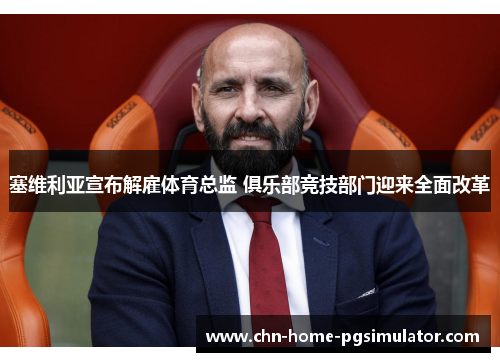 塞维利亚宣布解雇体育总监 俱乐部竞技部门迎来全面改革