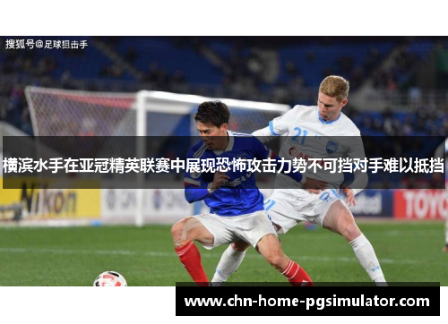 横滨水手在亚冠精英联赛中展现恐怖攻击力势不可挡对手难以抵挡