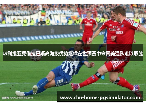 玻利维亚凭借拉巴斯高海拔优势继续在世预赛中令南美强队难以取胜