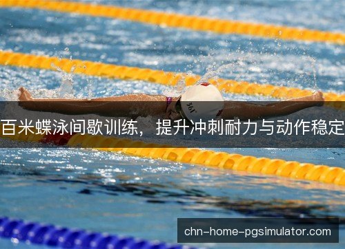 百米蝶泳间歇训练，提升冲刺耐力与动作稳定