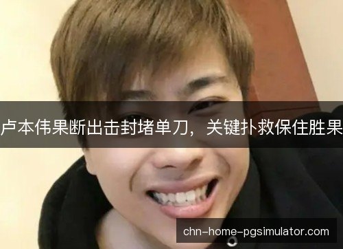 卢本伟果断出击封堵单刀，关键扑救保住胜果